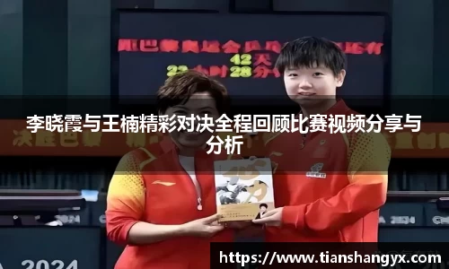 李晓霞与王楠精彩对决全程回顾比赛视频分享与分析