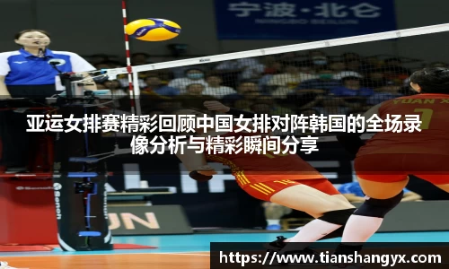 亚运女排赛精彩回顾中国女排对阵韩国的全场录像分析与精彩瞬间分享