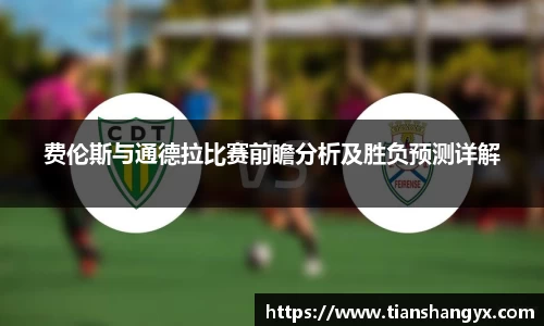 费伦斯与通德拉比赛前瞻分析及胜负预测详解